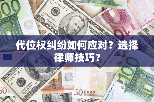武汉代位权纠纷如何应对？选择律师技巧？
