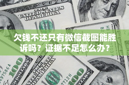 武汉欠钱不还只有微信截图能胜诉吗？证据不足怎么办？
