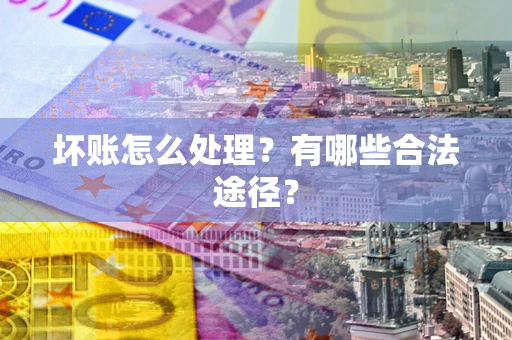 武汉坏账怎么处理？有哪些合法途径？