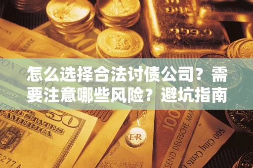 武汉怎么选择合法讨债公司？需要注意哪些风险？避坑指南来了！