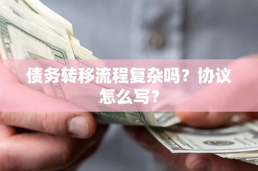 武汉债务转移流程复杂吗？协议怎么写？
