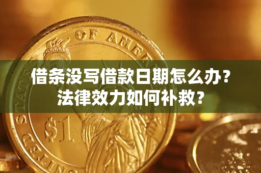 武汉借条没写借款日期怎么办?法律效力如何补救? 武汉借条没写借款日期怎么办?法律效力如何补救?