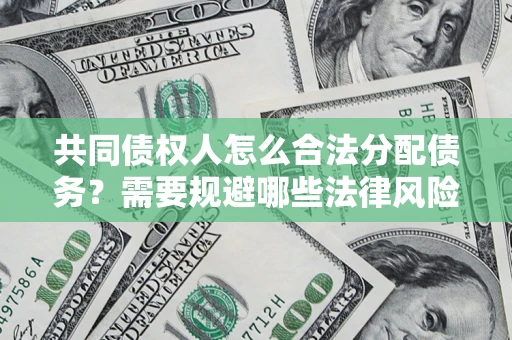 武汉共同债权人怎么合法分配债务？需要规避哪些法律风险？
