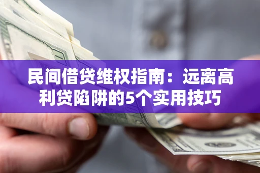 武汉民间借贷维权指南：远离高利贷陷阱的5个实用技巧