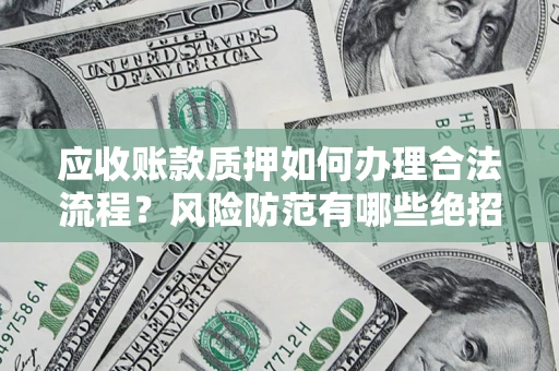 武汉应收账款质押如何办理合法流程？风险防范有哪些绝招？