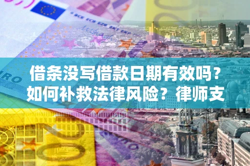 武汉借条没写借款日期有效吗？如何补救法律风险？律师支招