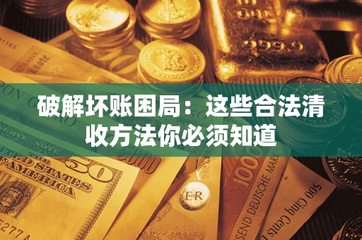 武汉破解坏账困局：这些合法清收方法你必须知道