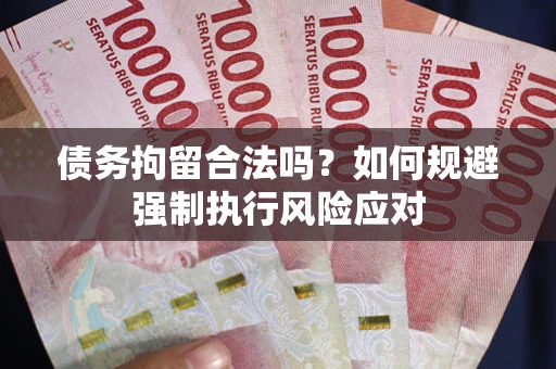 武汉债务拘留合法吗？如何规避强制执行风险应对