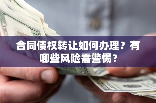 武汉合同债权转让如何办理？有哪些风险需警惕？