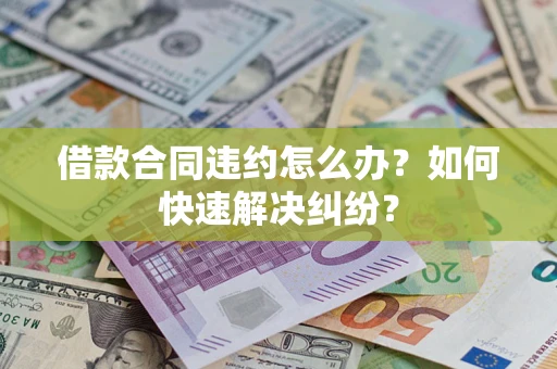 武汉借款合同违约怎么办？如何快速解决纠纷？