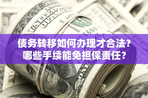 武汉债务转移如何办理才合法？哪些手续能免担保责任？