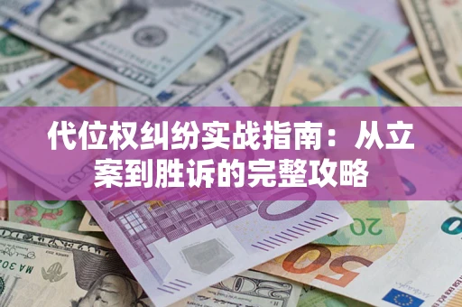 武汉代位权纠纷实战指南：从立案到胜诉的完整攻略