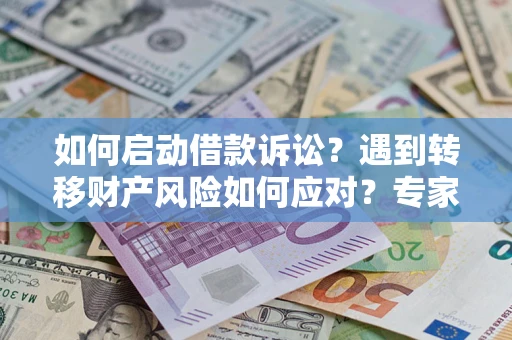 武汉如何启动借款诉讼？遇到转移财产风险如何应对？专家解局支招