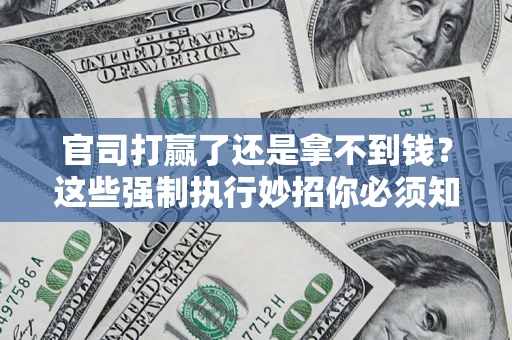 武汉官司打赢了还是拿不到钱？这些强制执行妙招你必须知道