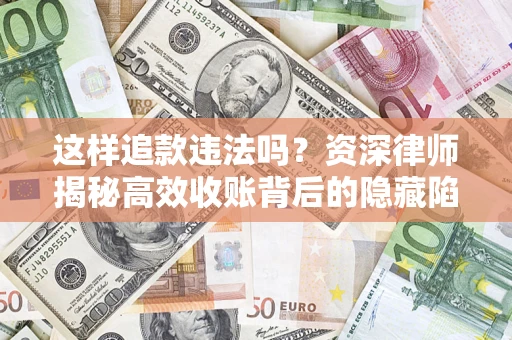 武汉这样追款违法吗？资深律师揭秘高效收账背后的隐藏陷阱