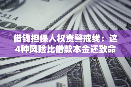 武汉借钱担保人权责警戒线：这4种风险比借款本金还致命