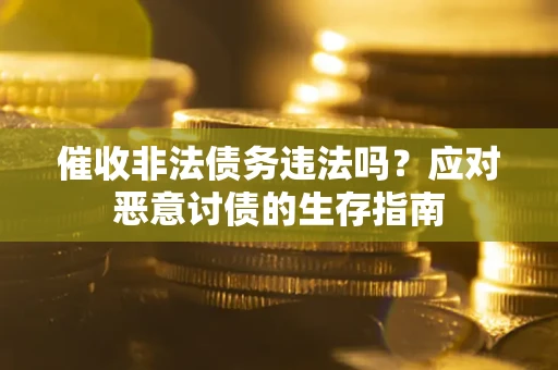 武汉催收非法债务违法吗？应对恶意讨债的生存指南
