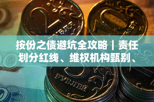 武汉按份之债避坑全攻略｜责任划分红线、维权机构甄别、纠纷处理全流程拆解