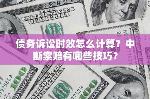 武汉债务诉讼时效怎么计算？中断索赔有哪些技巧？
