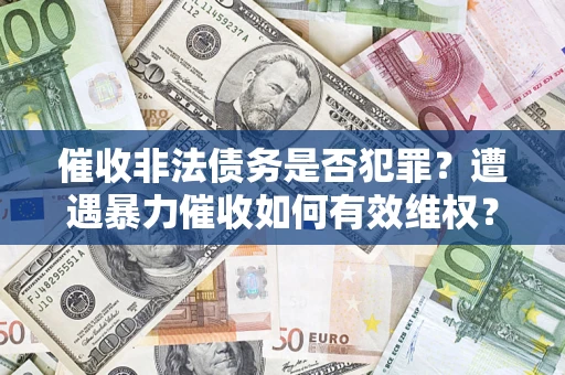 武汉催收非法债务是否犯罪?遭遇暴力催收如何有效维权? 武汉催收非法债务是否犯罪?遭遇暴力催收如何有效维权?