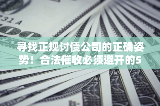 武汉寻找正规讨债公司的正确姿势！合法催收必须避开的5大雷区