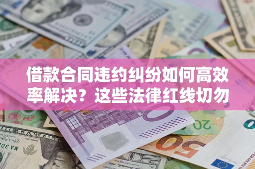 武汉借款合同违约纠纷如何高效率解决？这些法律红线切勿触碰