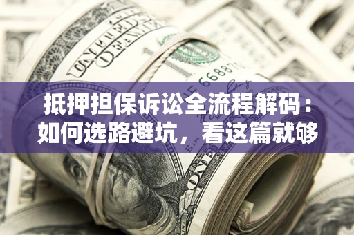 武汉抵押担保诉讼全流程解码：如何选路避坑，看这篇就够了