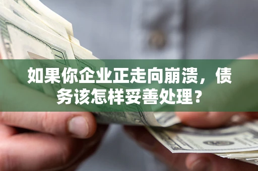 武汉如果你企业正走向崩溃，债务该怎样妥善处理？