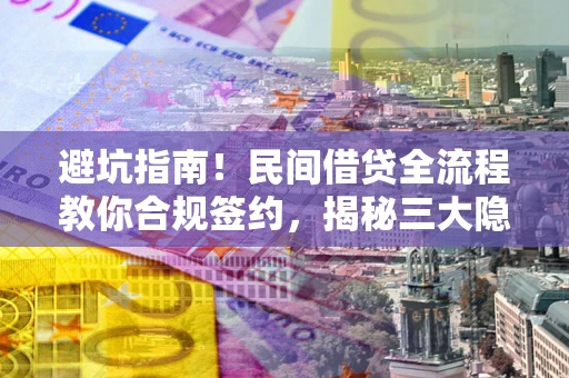 武汉避坑指南！民间借贷全流程教你合规签约，揭秘三大隐形陷阱