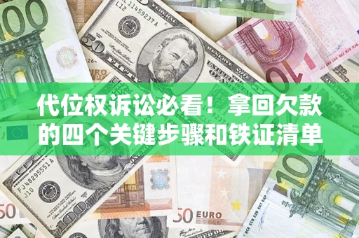 武汉代位权诉讼必看!拿回欠款的四个关键步骤和铁证清单 武汉代位权诉讼必看!拿回欠款的四个关键步骤和铁证清单