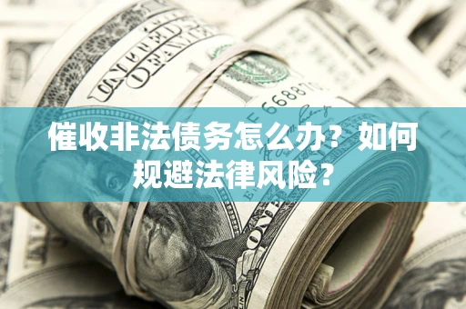 武汉催收非法债务怎么办？如何规避法律风险？