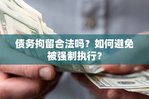 武汉债务拘留合法吗？如何避免被强制执行？