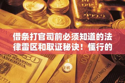 武汉借条打官司前必须知道的法律雷区和取证秘诀！懂行的人已经留好这些证据
