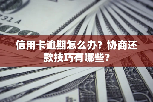 武汉信用卡逾期怎么办？协商还款技巧有哪些？