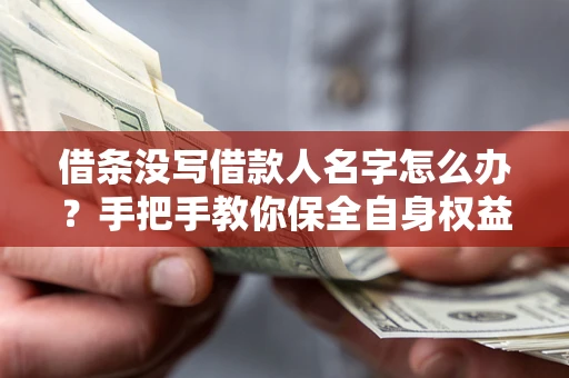 武汉借条没写借款人名字怎么办？手把手教你保全自身权益