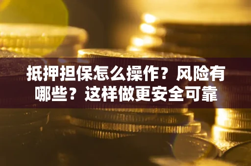 武汉抵押担保怎么操作？风险有哪些？这样做更安全可靠