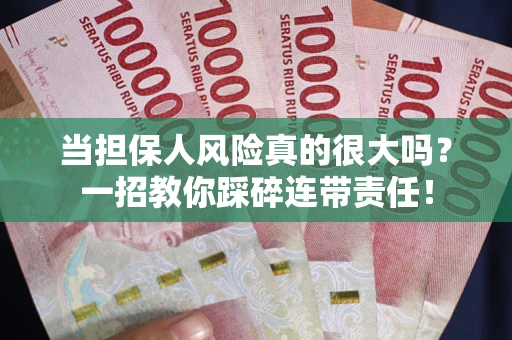 武汉当担保人风险真的很大吗？一招教你踩碎连带责任！