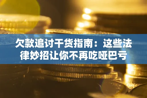 武汉欠款追讨干货指南：这些法律妙招让你不再吃哑巴亏