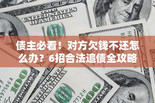 武汉债主必看！对方欠钱不还怎么办？6招合法追债全攻略