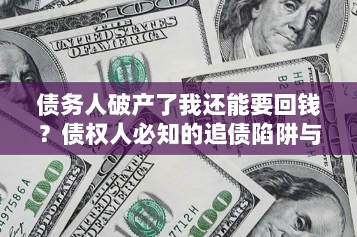 武汉债务人破产了我还能要回钱？债权人必知的追债陷阱与破局之道