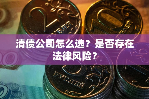 武汉清债公司怎么选？是否存在法律风险？