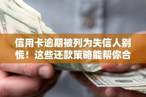 武汉信用卡逾期被列为失信人别慌！这些还款策略能帮你合法止损