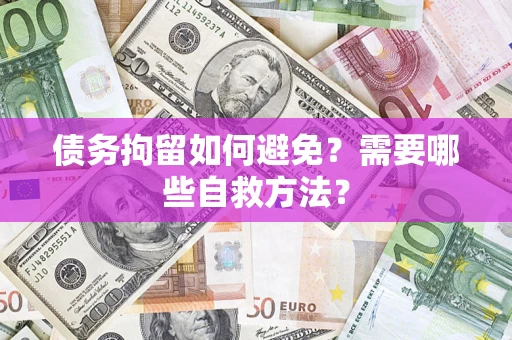 武汉债务拘留如何避免？需要哪些自救方法？