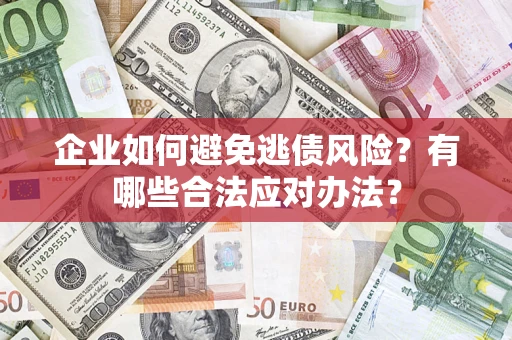 武汉企业如何避免逃债风险？有哪些合法应对办法？