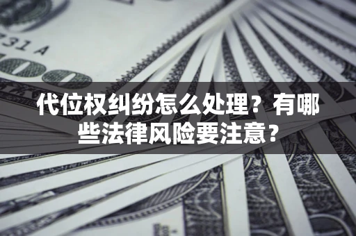 武汉代位权纠纷怎么处理？有哪些法律风险要注意？