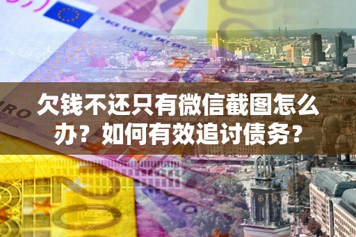 武汉欠钱不还只有微信截图怎么办？如何有效追讨债务？