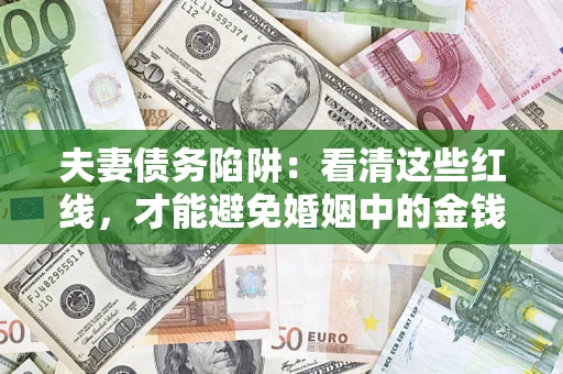 武汉夫妻债务陷阱：看清这些红线，才能避免婚姻中的金钱危机
