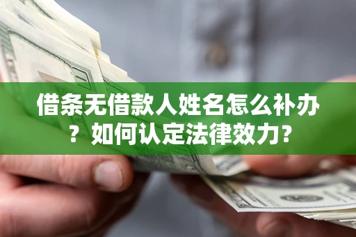 武汉借条无借款人姓名怎么补办？如何认定法律效力？