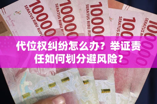 武汉代位权纠纷怎么办？举证责任如何划分避风险？