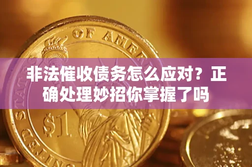 武汉非法催收债务怎么应对？正确处理妙招你掌握了吗
